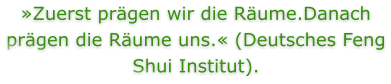 Zuerst prgen wir die Rume.Danach prgen die Rume uns. (Deutsches Feng Shui Institut).