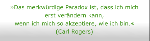 Das merkwrdige Paradox ist, dass ich mich erst verndern kann,  wenn ich mich so akzeptiere, wie ich bin.  (Carl Rogers)